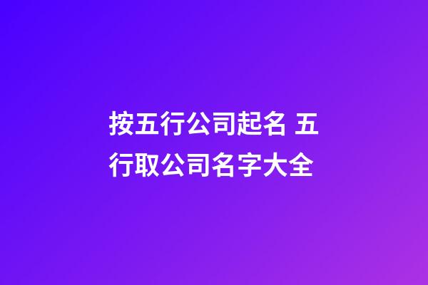 按五行公司起名 五行取公司名字大全-第1張-公司起名-玄機派